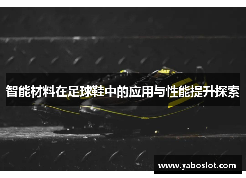 智能材料在足球鞋中的应用与性能提升探索