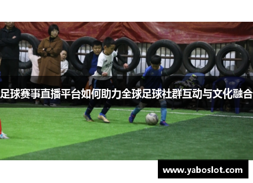 足球赛事直播平台如何助力全球足球社群互动与文化融合