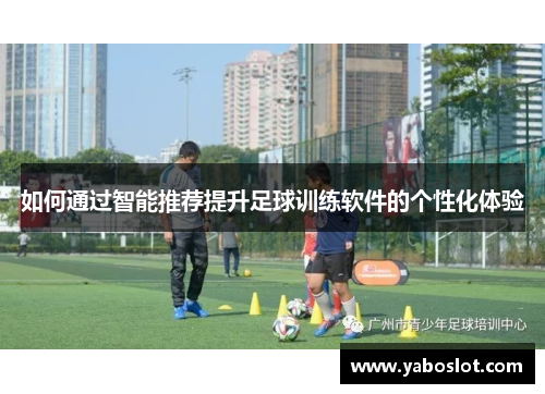 如何通过智能推荐提升足球训练软件的个性化体验